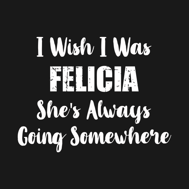 Disover I Wish I Was Felicia She's Always Going Somewhere | T-Shirt - Bye Felicia Meme - T-Shirt