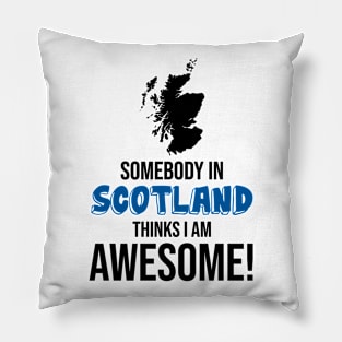 Somebody in Scotland Thinks I Am Awesome Pillow