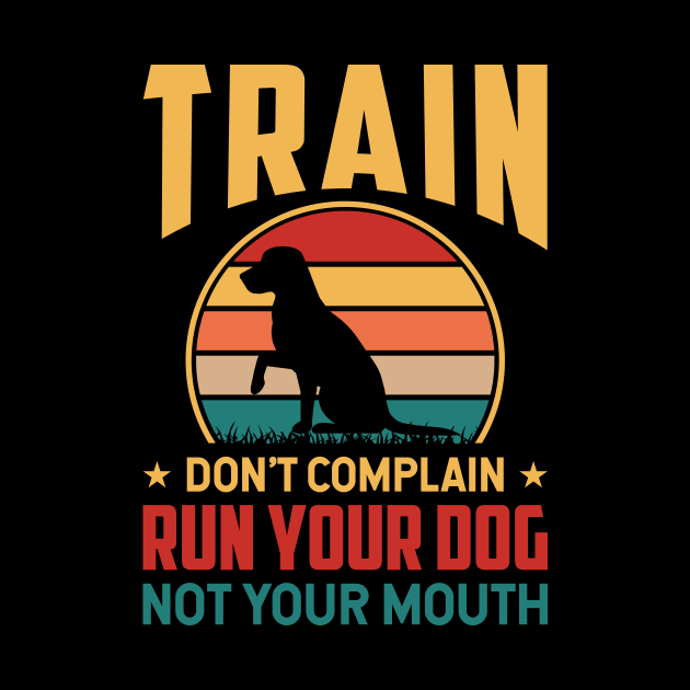 Train Don't Complain Run Your Dog Not Your Mouth T shirt For Women T-Shirt by Xamgi