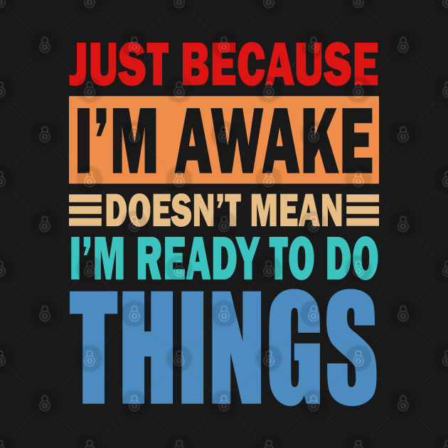 Just because i m awake doesn't mean i m ready to do things by slawers