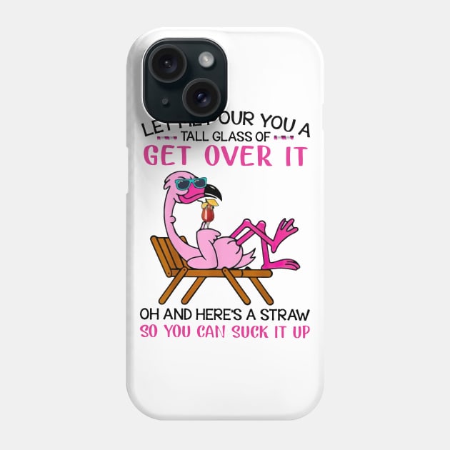 Flamingo Let Me Pour You A Tall Glass Of Get Over It Oh And Here’s A Straw So You Can Suck It Up shirt Phone Case by Rozel Clothing