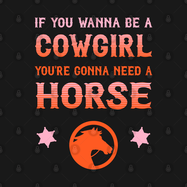 If you wanna be a cowgirl, you're gonna need a horse (pink and orange western style letters) by PlanetSnark