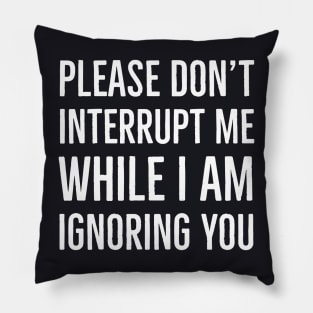 Please Don't Interrupt Me While I Am Ignoring You Pillow