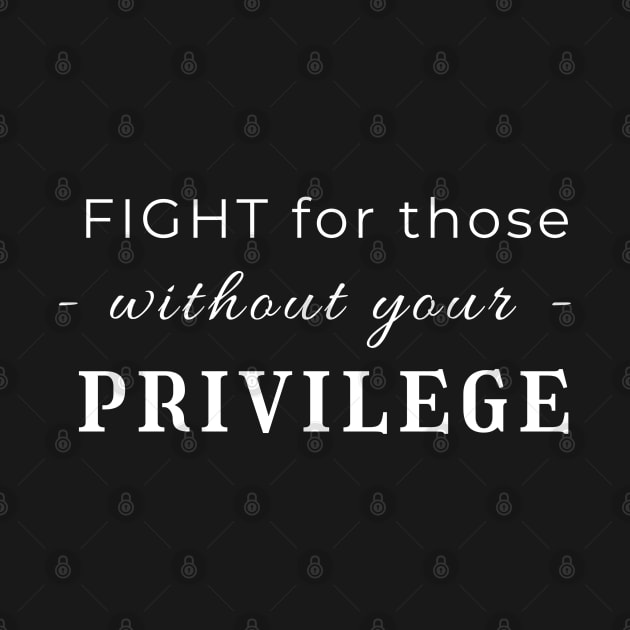 Fight For Those Without Your Privilege by Soul B Designs