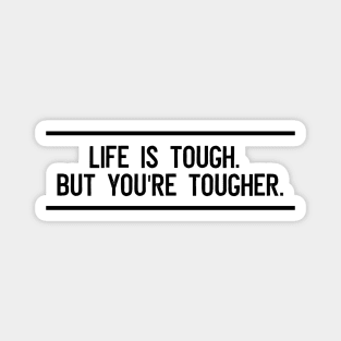 Life is tough. But you're tougher Magnet