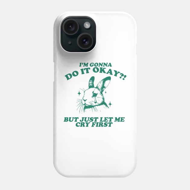 I Am Gonna Do It Okay Just Let Me Cry First T-Shirt, Retro 90s Unisex Adult Graphic T Shirt, Vintage T Shirt, Nostalgia T Shirt, 2000s Phone Case by Hamza Froug