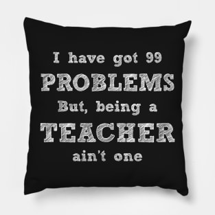 I have got 99 problems but, being a teacher ain't one Pillow