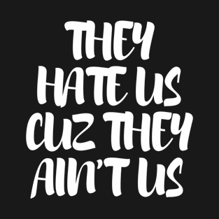 THEY HATE US CUZ THEY AIN'T US T-Shirt