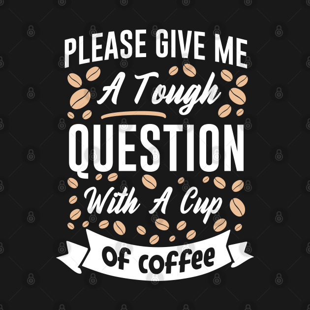 Please give me a tough question with a cup of coffee by MZeeDesigns