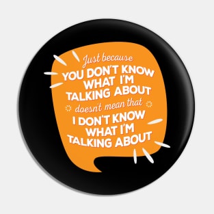 Just Because You Don’t Know What I’m Talking About Doesn’t Mean I Don’t Know What I am Talking About Pin