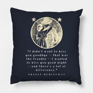 Copy of Ernest Hemingway quote: I didn’t want to kiss you goodbye — that was the trouble... Pillow