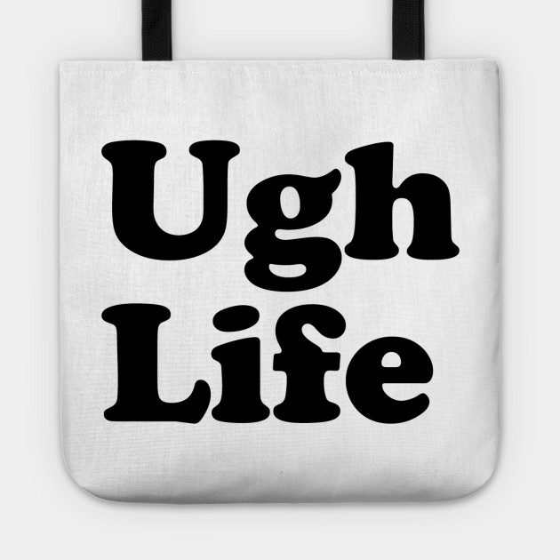 Ugh Life