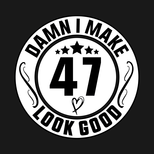 Damn I Make 47 Look Good Funny Birthday by shopcherroukia