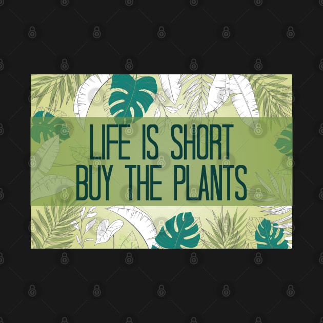 Life Is Short Buy The Plants by chidadesign