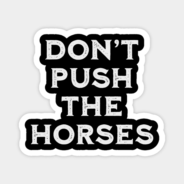 Don’t-Push-the-Horses-Humorous-Sarcastic-Quote Magnet by ArtistTee ⭐⭐⭐⭐⭐