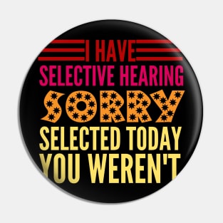 I Have Selective Hearing You Weren't Selected Today Pin