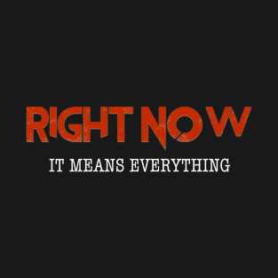 Right Now... Means Everything. T-Shirt