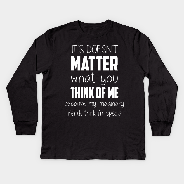 It Doesn T Matter What You Think Of Me Quotes For Life Kids Long Sleeve T Shirt Teepublic