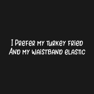 I Prefer My Turkey Fried and My Waistband Elastic T-Shirt