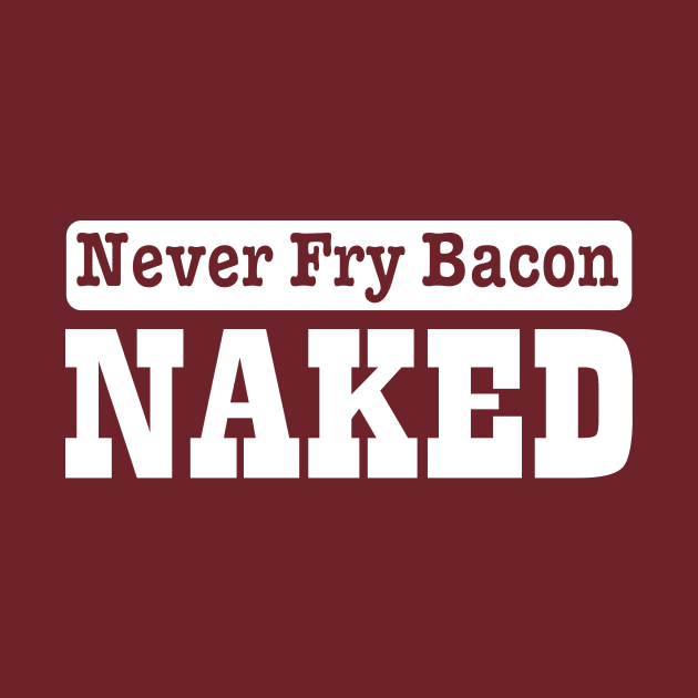 Never fry bacon naked by pickledpossums