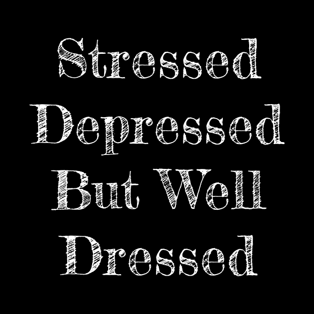 Stressed Depressed But Well Dressed by Horisondesignz