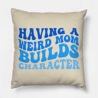 Having A Weird Mom Builds Character Pillow