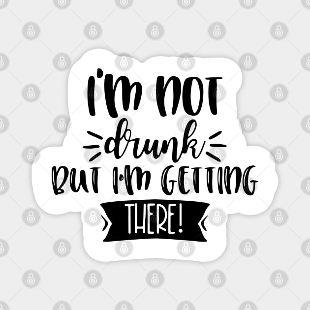 I'm Not Drunk, But I'm Getting There. Funny Drinking Quote For Those Girls Night's Out. Magnet by That Cheeky Tee