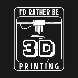 I'd Rather Be 3D Printing T-Shirt