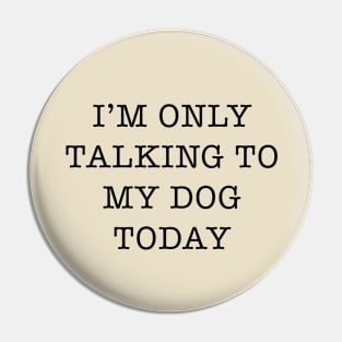 I’m Only Talking To My Dog Today Slogan Pin