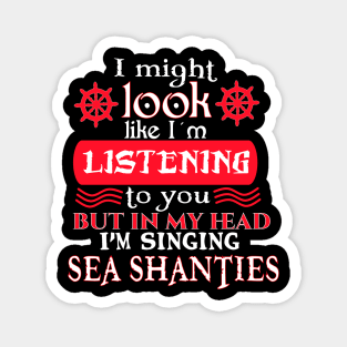 I might look like I'm listening to you, but in my head I'm singing Sea Shanties Magnet