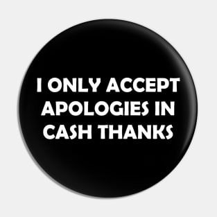 I ONLY ACCEPT APOLOGIES IN CASH THANKS Pin