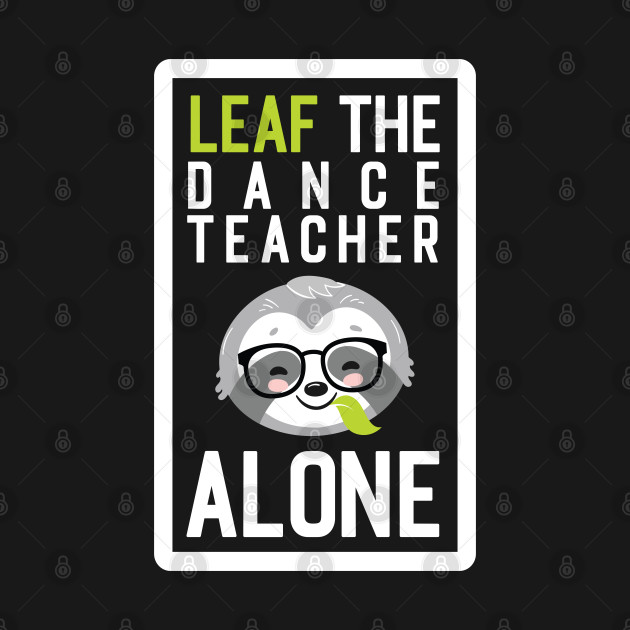 Discover Funny Dance Teacher Pun - Leaf me Alone - Gifts for Dance Teachers - Dance Teacher Gifts - T-Shirt