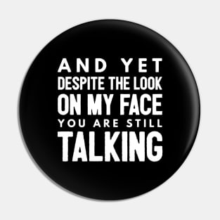 And Yet Despite The Look On My Face You Are Still Talking - Funny Sayings Pin