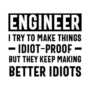 funny Engineer I Try To Make Things Idiot-Proof But They Keep Making Better Idiots T-Shirt