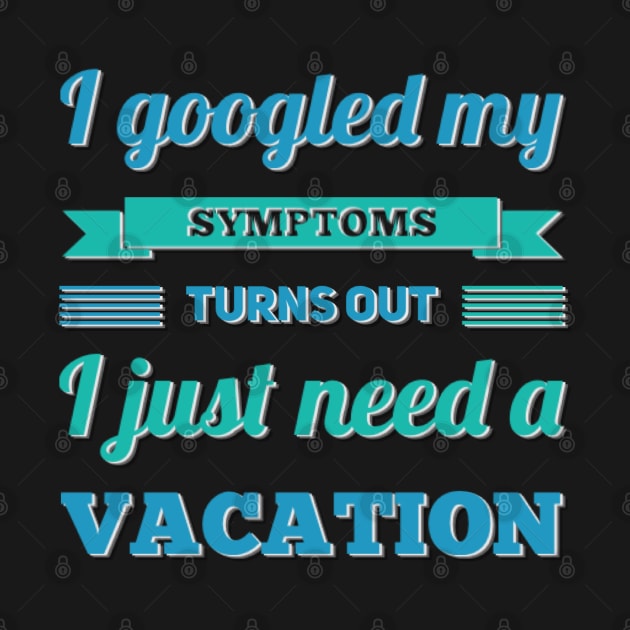 I googled my symptoms turns out I just need a vacation funny by BoogieCreates