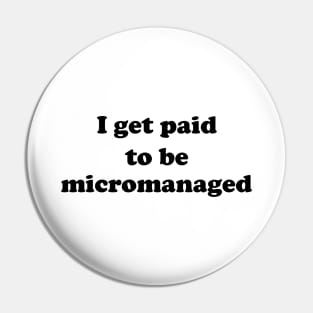 I get paid to be micromanaged (black letters) Pin