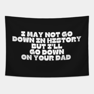 I may not go down in history but i'll go down on your dad Tapestry