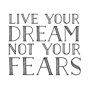 Live your dream not your fears T-Shirt