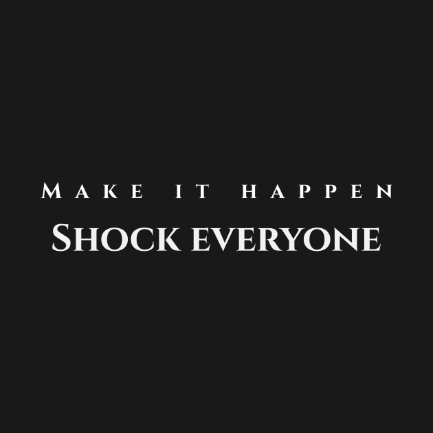 Make it happen, shock everyone by Tinspira