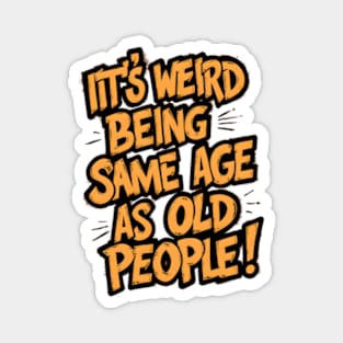 It's Weird Being The Same Age as Old People - Funny Grandpa Retiree Joke Humor T-Shirt for Men Women Magnet