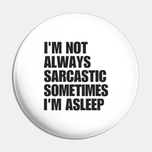 I'm Not Always Sarcastic Sometimes I'm Asleep Pin