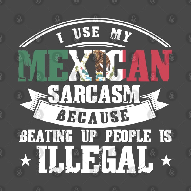 I Use My Mexican Sarcasm Mexico Mexican by Toeffishirts