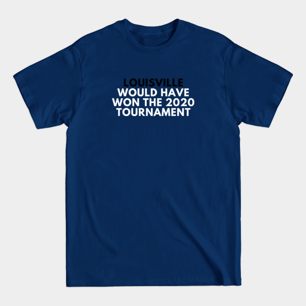 Discover Louisville Would Have Won the 2020 Tournament - 2020 Ncaa Tournament - T-Shirt