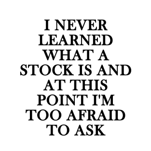 i never learned what a stock is and at this point i'm too afraid to ask T-Shirt