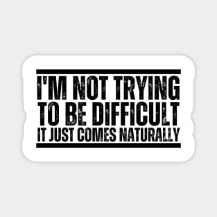 I'm Not Trying To Be Difficult It Just Comes Naturally Magnet