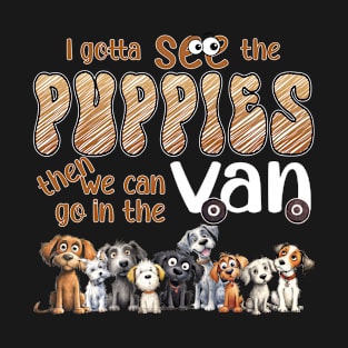 I gotta see the Puppies then we can go in the van T-Shirt