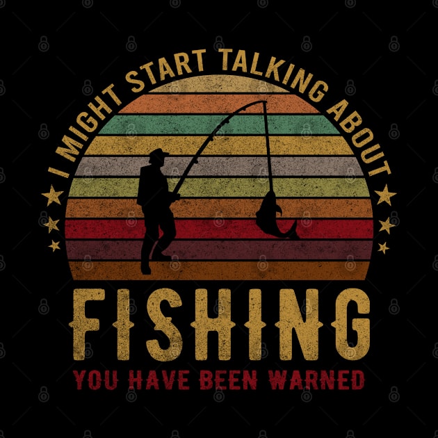 I Might Start Talking About Fishing You Have Been Warned - Funny Fisher Design by mahmuq