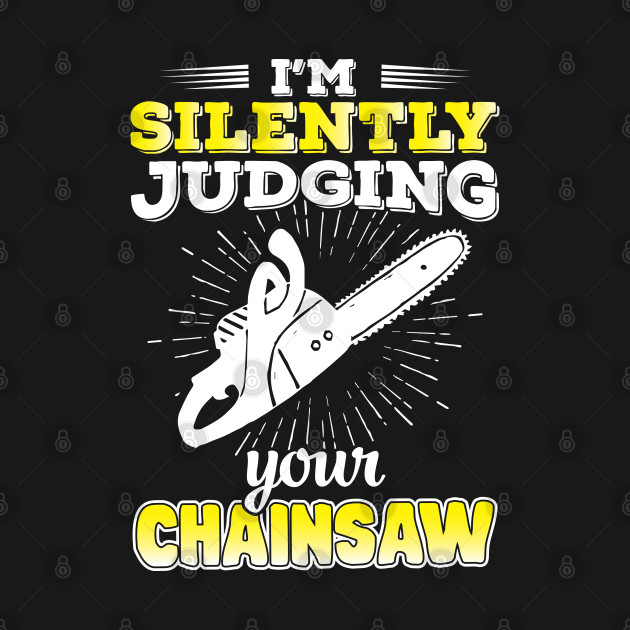 I'm Silently Judging Your Chainsaw by Tee-hub