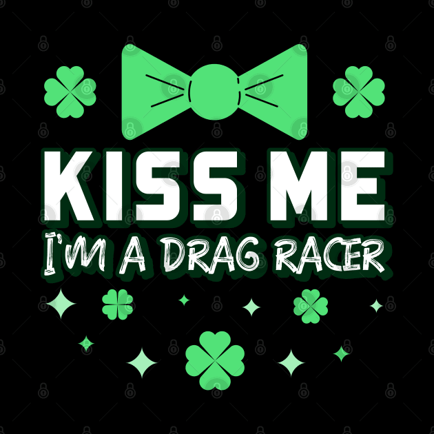 Kiss Me I'm A Drag Racer Irish St Patrick's Day Racing Cars Racecar Motorsports Racetrack St Paddy's Day Green Bowtie Lucky Shamrock by Carantined Chao$