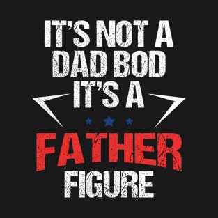 It's Not A Dad Bod Its A Father Figure, Best Father's Day Gifts For Dad T-Shirt